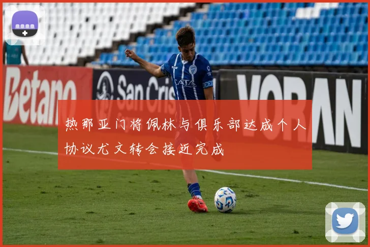 热那亚门将佩林与俱乐部达成个人协议尤文转会接近完成