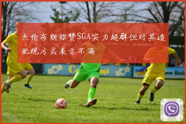 杰伦布朗称赞SGA实力超群但对其造犯规方式表示不满