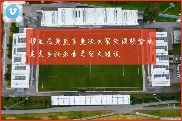 穆里尼奥直言曼联决策失误频繁放走麦克托米奈是重大错误