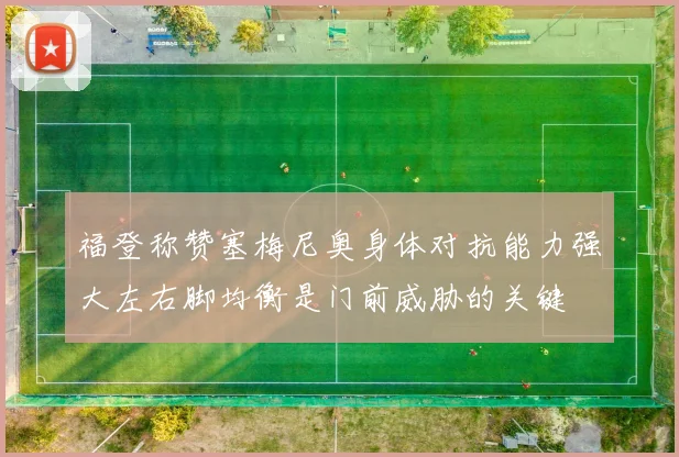 福登称赞塞梅尼奥身体对抗能力强大左右脚均衡是门前威胁的关键