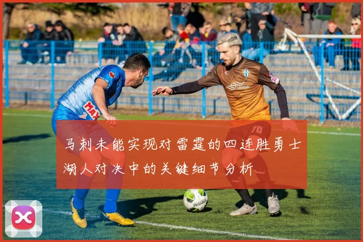 马刺未能实现对雷霆的四连胜勇士湖人对决中的关键细节分析
