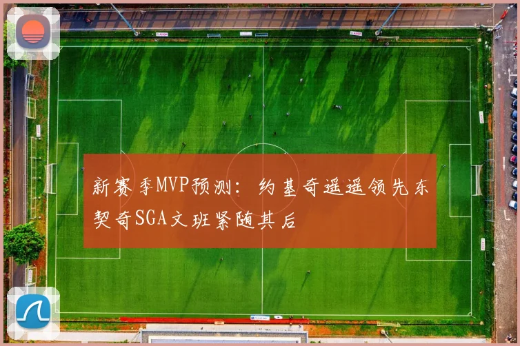 新赛季MVP预测：约基奇遥遥领先东契奇SGA文班紧随其后