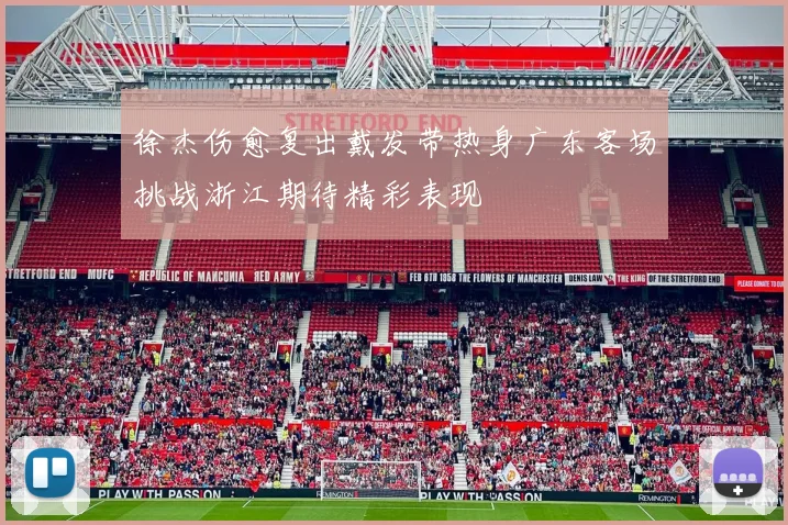 徐杰伤愈复出戴发带热身广东客场挑战浙江期待精彩表现