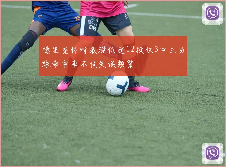 德里克怀特表现低迷12投仅3中三分球命中率不佳失误频繁