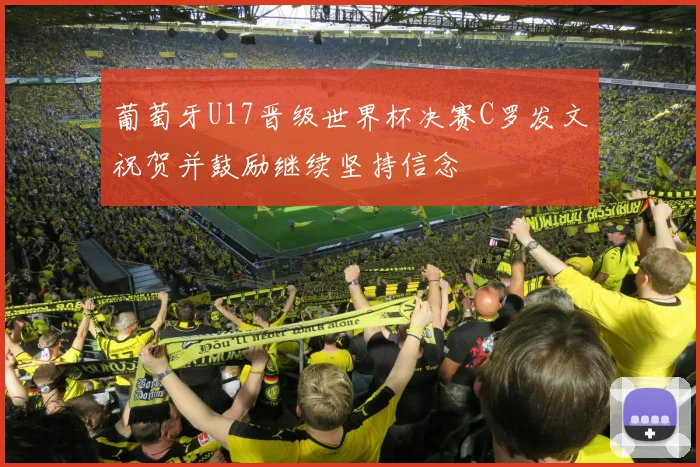 葡萄牙U17晋级世界杯决赛C罗发文祝贺并鼓励继续坚持信念