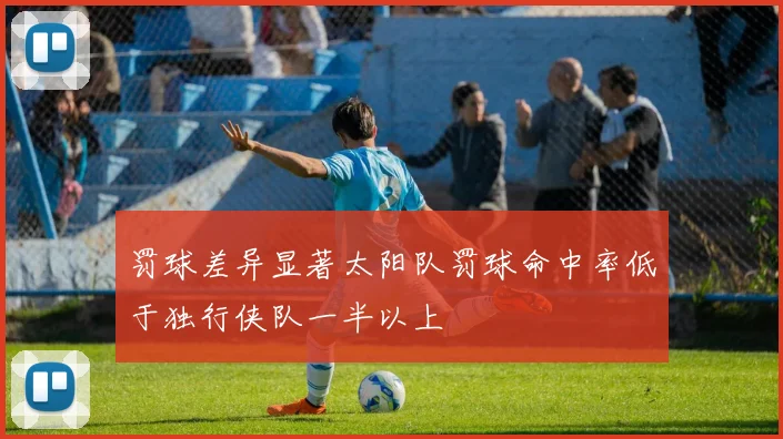 罚球差异显著太阳队罚球命中率低于独行侠队一半以上