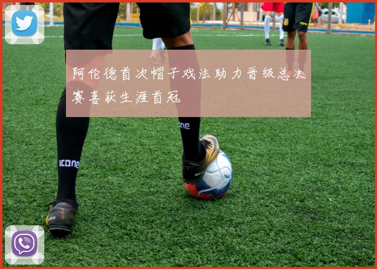 阿伦德首次帽子戏法助力晋级总决赛喜获生涯首冠